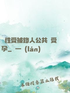 雙性受被路人公共車受孕