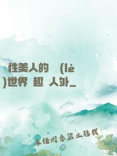 雙性美人的極樂(lè)世界筆趣閣人外