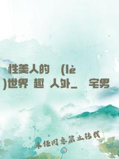 雙性美人的極樂(lè)世界筆趣閣人外
