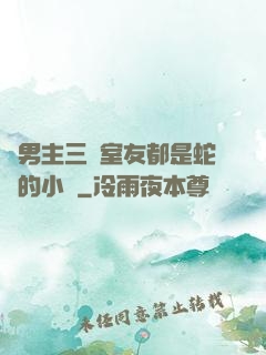 雙男主三個室友都是蛇變的小說