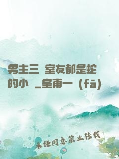 雙男主三個室友都是蛇變的小說