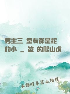 雙男主三個室友都是蛇變的小說