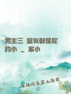 雙男主三個室友都是蛇變的小說