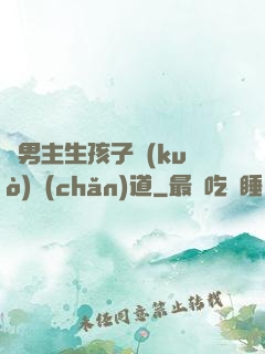 雙男主生孩子擴(kuò)產(chǎn)道