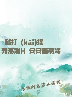 雙腿打開(kāi)揉弄高潮H蘇安安秦慕深