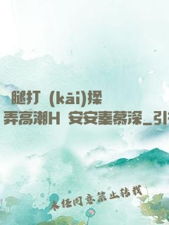 雙腿打開(kāi)揉弄高潮H蘇安安秦慕深