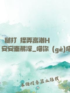 雙腿打開揉弄高潮H蘇安安秦慕深