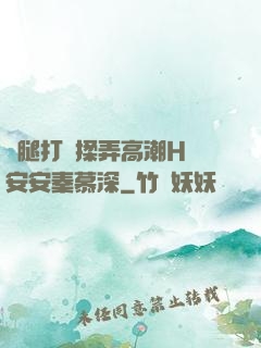 雙腿打開揉弄高潮H蘇安安秦慕深