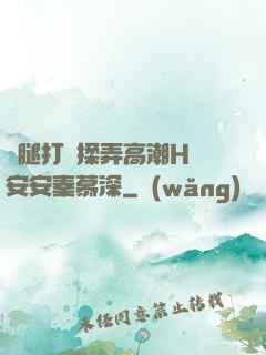雙腿打開揉弄高潮H蘇安安秦慕深