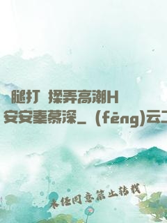 雙腿打開揉弄高潮H蘇安安秦慕深