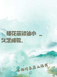 雙陽插花芯修仙小說