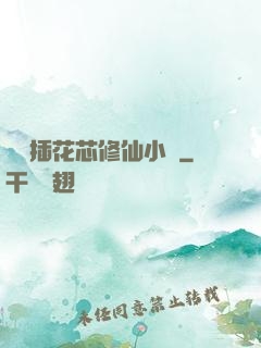 雙陽插花芯修仙小說