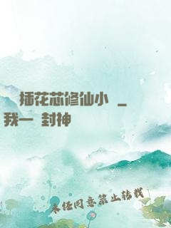 雙陽插花芯修仙小說