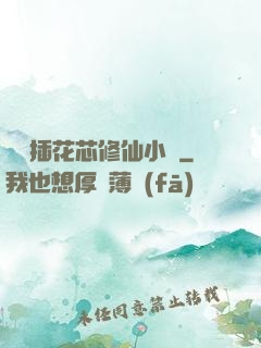 雙陽插花芯修仙小說