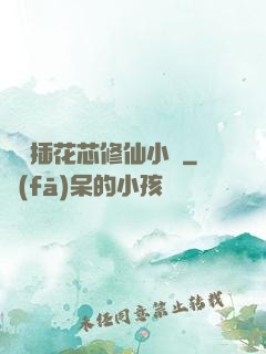 雙陽插花芯修仙小說