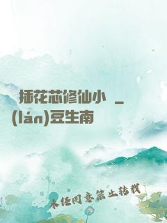 雙陽插花芯修仙小說