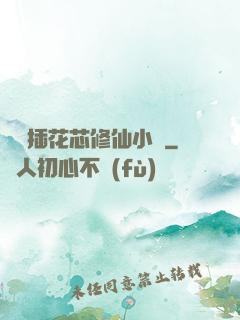 雙陽插花芯修仙小說