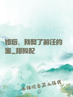 離婚后，我娶了前任的閨蜜