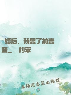 離婚后，我娶了前妻閨蜜