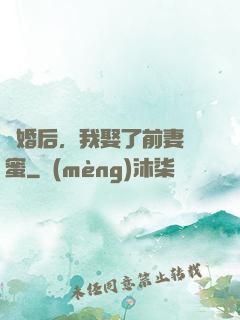 離婚后，我娶了前妻閨蜜