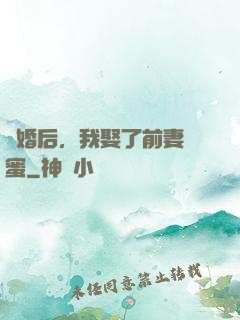 離婚后，我娶了前妻閨蜜