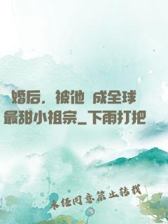 離婚后，被他寵成全球最甜小祖宗