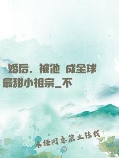 離婚后，被他寵成全球最甜小祖宗