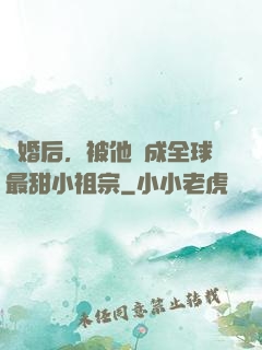 離婚后，被他寵成全球最甜小祖宗