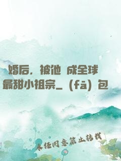 離婚后，被他寵成全球最甜小祖宗
