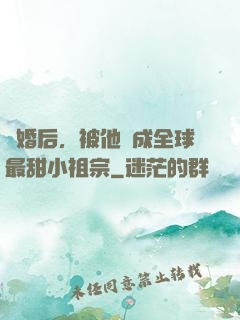 離婚后，被他寵成全球最甜小祖宗