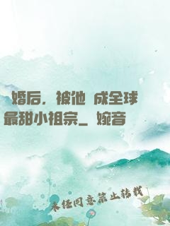 離婚后，被他寵成全球最甜小祖宗