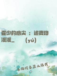 霍少的心尖寵：追妻路漫漫