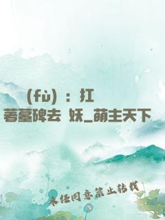 靈氣復(fù)蘇：扛著墓碑去斬妖