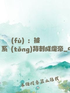 靈氣復(fù)蘇：被系統(tǒng)背刺成魔帝