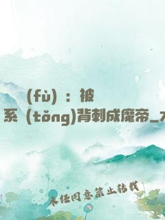 靈氣復(fù)蘇：被系統(tǒng)背刺成魔帝