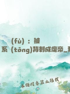 靈氣復(fù)蘇：被系統(tǒng)背刺成魔帝