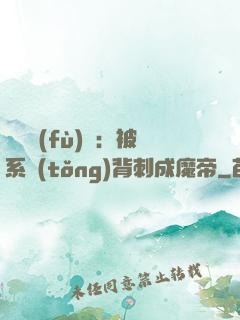 靈氣復(fù)蘇：被系統(tǒng)背刺成魔帝