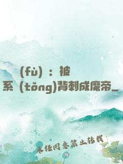 靈氣復(fù)蘇：被系統(tǒng)背刺成魔帝