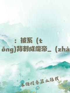 靈氣復蘇：被系統(tǒng)背刺成魔帝