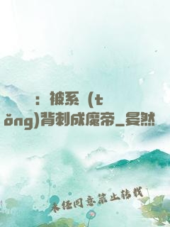 靈氣復蘇：被系統(tǒng)背刺成魔帝