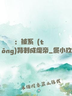 靈氣復蘇：被系統(tǒng)背刺成魔帝