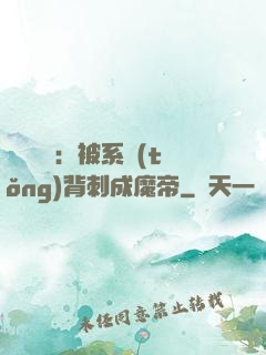 靈氣復蘇：被系統(tǒng)背刺成魔帝