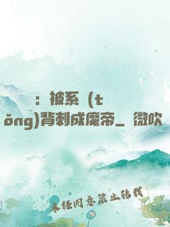 靈氣復蘇：被系統(tǒng)背刺成魔帝