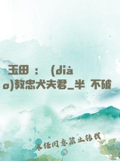 靈玉田緣：調(diào)教忠犬夫君