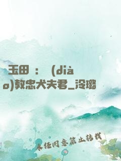 靈玉田緣：調(diào)教忠犬夫君