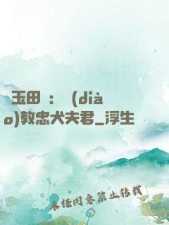 靈玉田緣：調(diào)教忠犬夫君