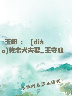 靈玉田緣：調(diào)教忠犬夫君