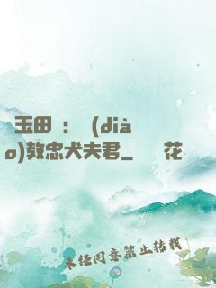 靈玉田緣：調(diào)教忠犬夫君