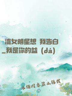 頂流女明星想讓我告白