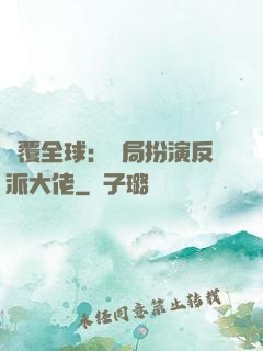 顛覆全球：開局扮演反派大佬